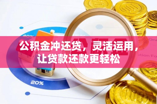 诸城公积金冲还贷，灵活运用，让贷款还款更轻松