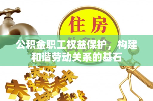 诸城公积金职工权益保护，构建和谐劳动关系的基石