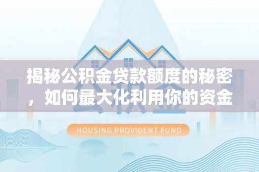 诸城揭秘公积金贷款额度的秘密，如何最大化利用你的资金