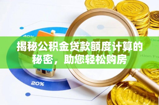 诸城揭秘公积金贷款额度计算的秘密，助您轻松购房