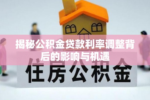 诸城揭秘公积金贷款利率调整背后的影响与机遇