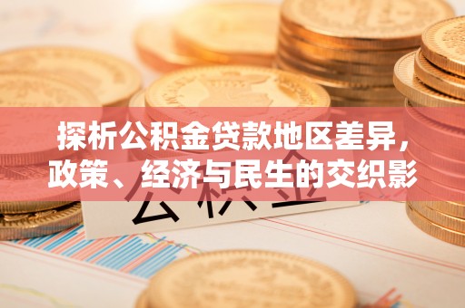 诸城探析公积金贷款地区差异，政策、经济与民生的交织影响