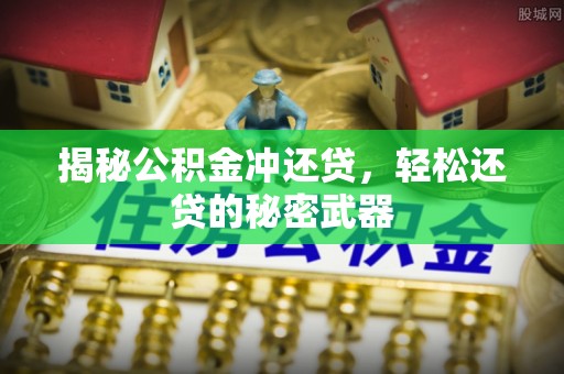 诸城揭秘公积金冲还贷，轻松还贷的秘密武器