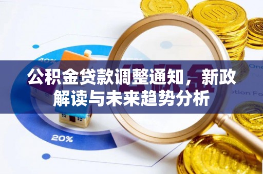 诸城公积金贷款调整通知，新政解读与未来趋势分析