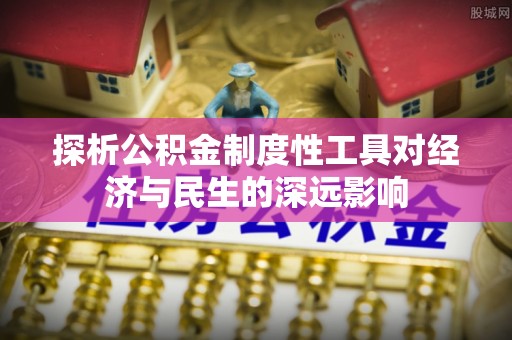 诸城探析公积金制度性工具对经济与民生的深远影响