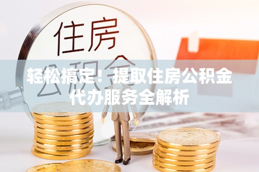 诸城轻松搞定！提取住房公积金代办服务全解析