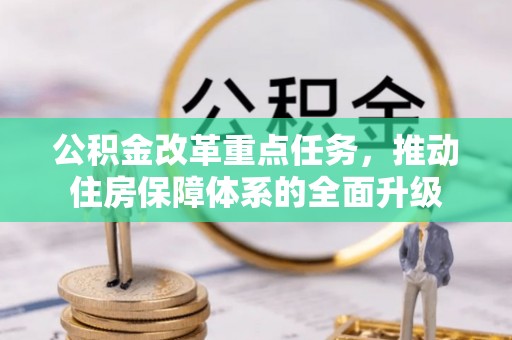 诸城公积金改革重点任务，推动住房保障体系的全面升级
