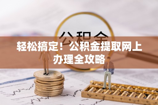 诸城轻松搞定！公积金提取网上办理全攻略