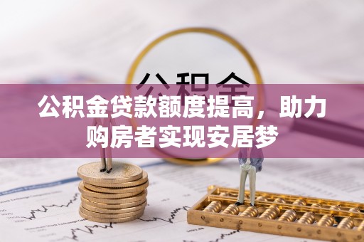 诸城公积金贷款额度提高，助力购房者实现安居梦