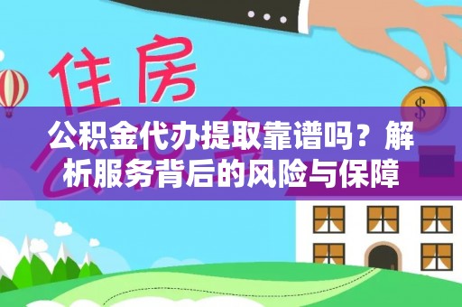 诸城公积金代办提取靠谱吗？解析服务背后的风险与保障