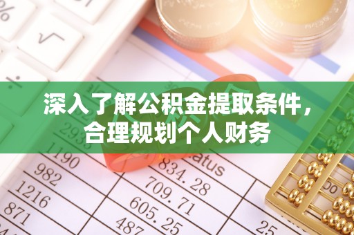 诸城深入了解公积金提取条件，合理规划个人财务