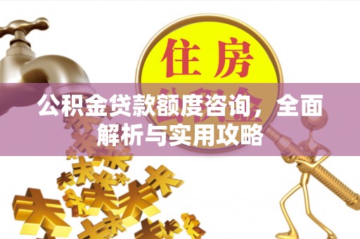 诸城公积金贷款额度咨询，全面解析与实用攻略