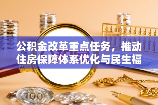 诸城公积金改革重点任务，推动住房保障体系优化与民生福祉提升