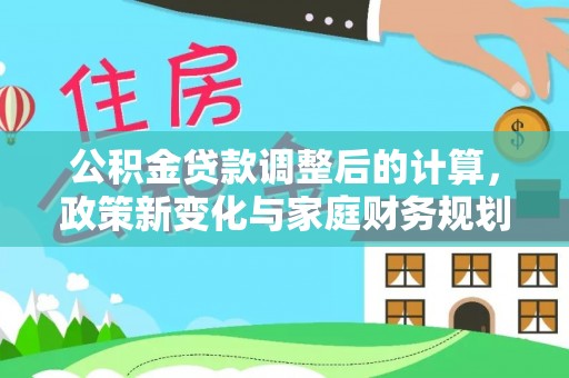 诸城公积金贷款调整后的计算，政策新变化与家庭财务规划