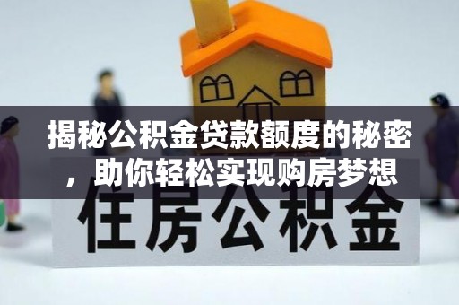 诸城揭秘公积金贷款额度的秘密，助你轻松实现购房梦想