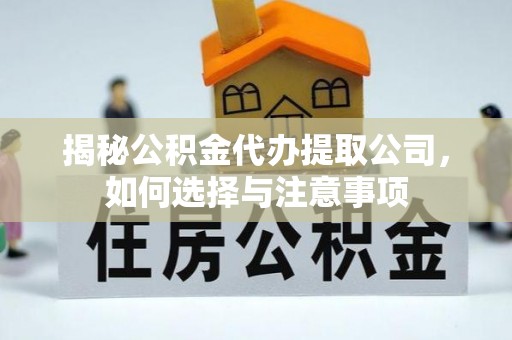 诸城揭秘公积金代办提取公司，如何选择与注意事项