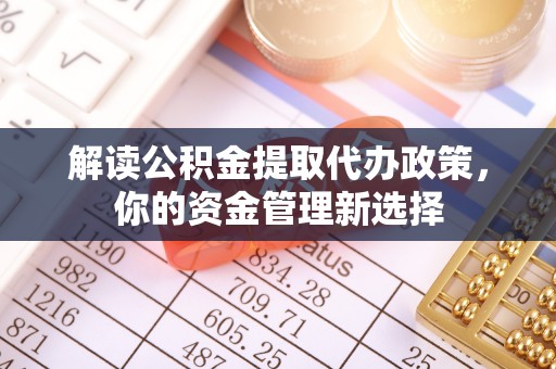 诸城解读公积金提取代办政策，你的资金管理新选择