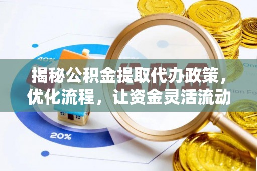 诸城揭秘公积金提取代办政策，优化流程，让资金灵活流动