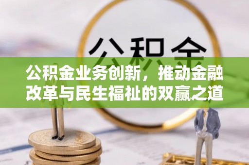 诸城公积金业务创新，推动金融改革与民生福祉的双赢之道