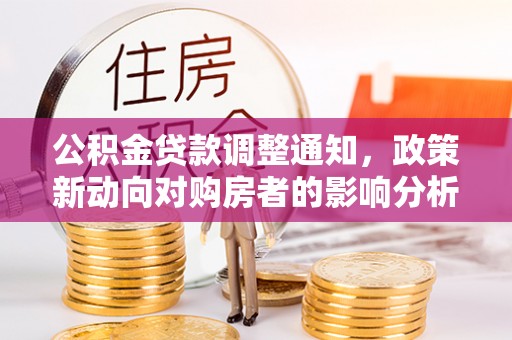 诸城公积金贷款调整通知，政策新动向对购房者的影响分析