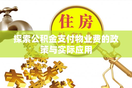 诸城探索公积金支付物业费的政策与实际应用