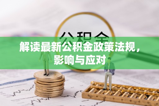 诸城解读最新公积金政策法规，影响与应对