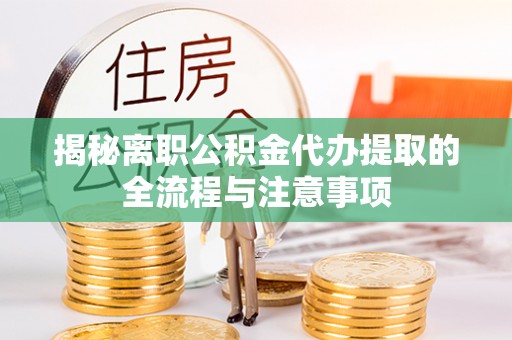 诸城揭秘离职公积金代办提取的全流程与注意事项