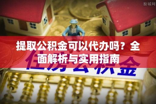 诸城提取公积金可以代办吗？全面解析与实用指南