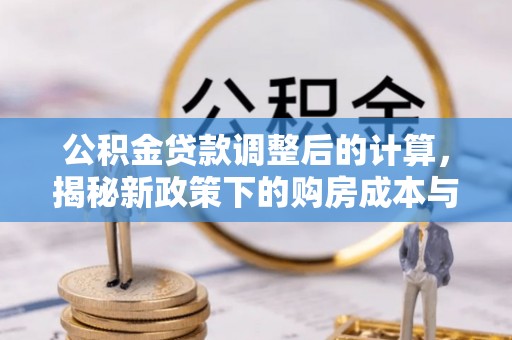 诸城公积金贷款调整后的计算，揭秘新政策下的购房成本与规划策略