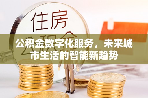 诸城公积金数字化服务，未来城市生活的智能新趋势