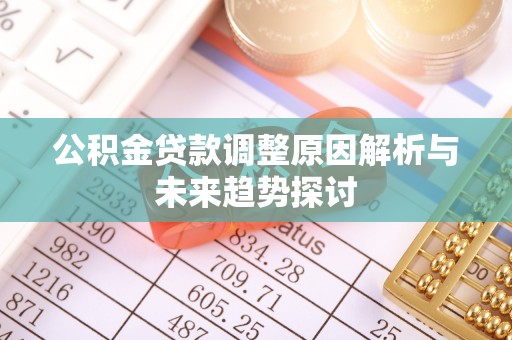 诸城公积金贷款调整原因解析与未来趋势探讨