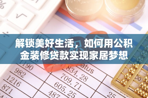 诸城解锁美好生活，如何用公积金装修贷款实现家居梦想