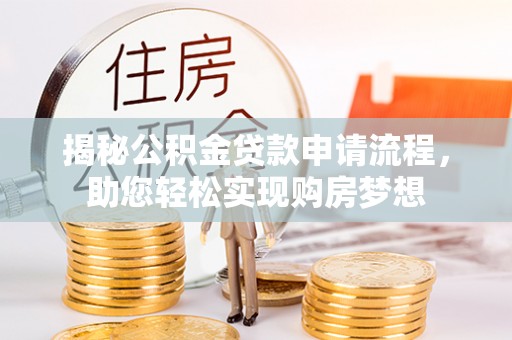 诸城揭秘公积金贷款申请流程，助您轻松实现购房梦想