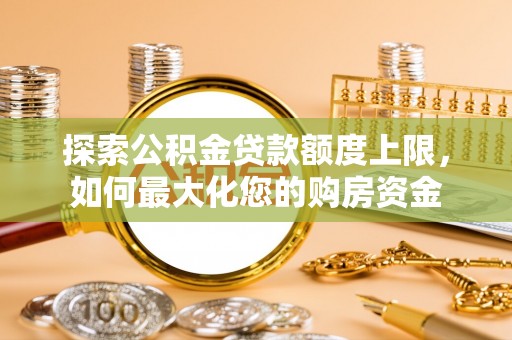 诸城探索公积金贷款额度上限，如何最大化您的购房资金