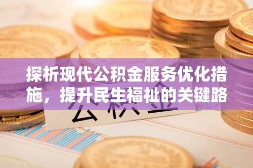 诸城探析现代公积金服务优化措施，提升民生福祉的关键路径