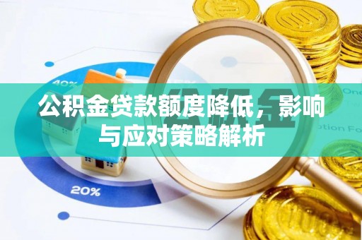 诸城公积金贷款额度降低，影响与应对策略解析