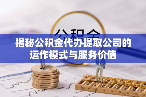 诸城揭秘公积金代办提取公司的运作模式与服务价值