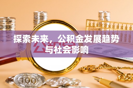 诸城探索未来，公积金发展趋势与社会影响
