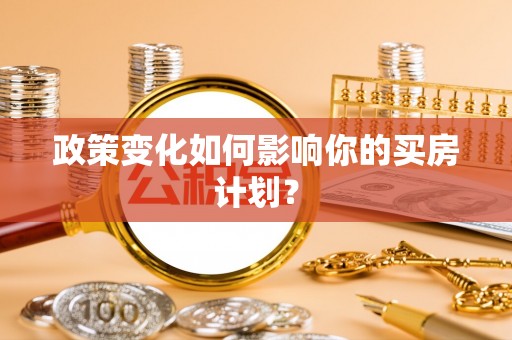 诸城政策变化如何影响你的买房计划？