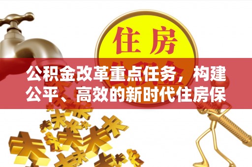 诸城公积金改革重点任务，构建公平、高效的新时代住房保障体系