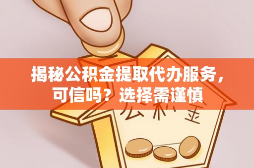 诸城揭秘公积金提取代办服务，可信吗？选择需谨慎