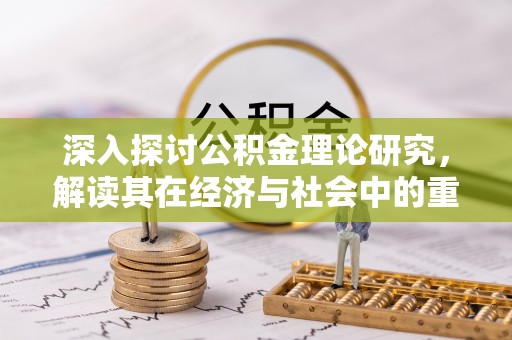 诸城深入探讨公积金理论研究，解读其在经济与社会中的重要角色