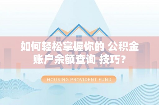诸城如何轻松掌握你的 公积金账户余额查询 技巧？