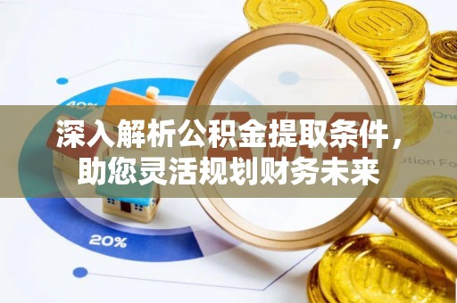 诸城深入解析公积金提取条件，助您灵活规划财务未来