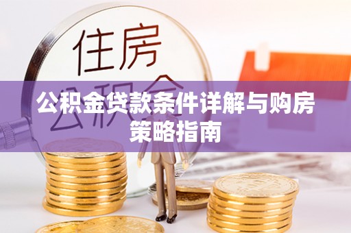 诸城公积金贷款条件详解与购房策略指南