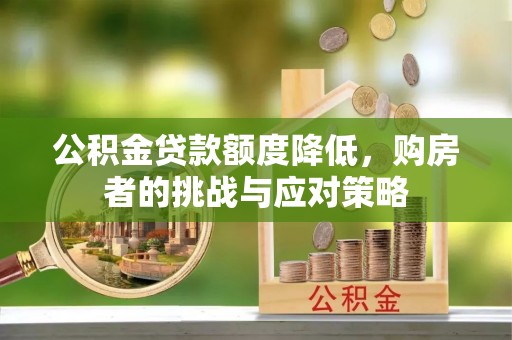 诸城公积金贷款额度降低，购房者的挑战与应对策略