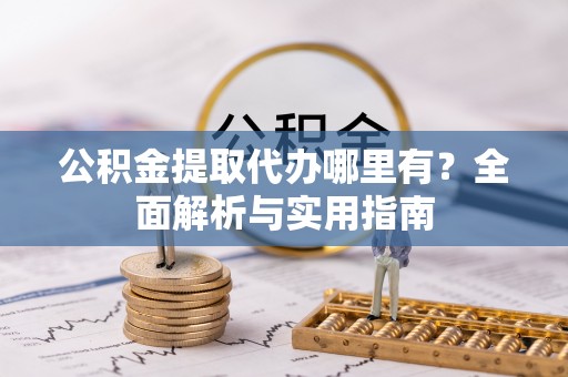 诸城公积金提取代办哪里有？全面解析与实用指南