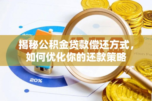 诸城揭秘公积金贷款偿还方式，如何优化你的还款策略