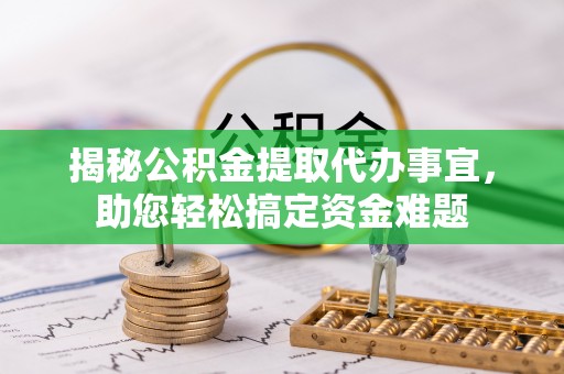 诸城揭秘公积金提取代办事宜，助您轻松搞定资金难题
