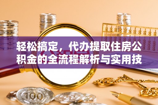 诸城轻松搞定，代办提取住房公积金的全流程解析与实用技巧